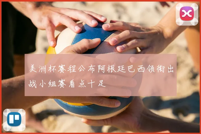 美洲杯赛程公布阿根廷巴西领衔出战小组赛看点十足