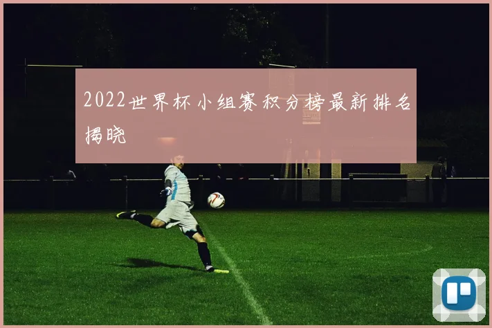2022世界杯小组赛积分榜最新排名揭晓
