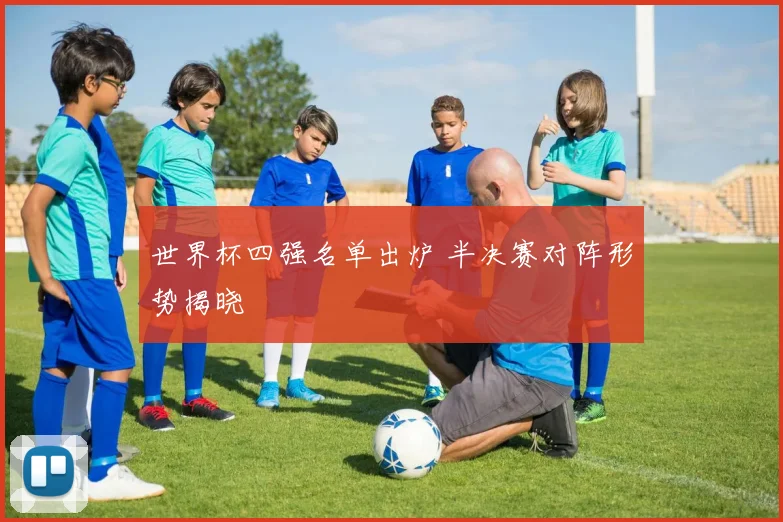 世界杯四强名单出炉 半决赛对阵形势揭晓