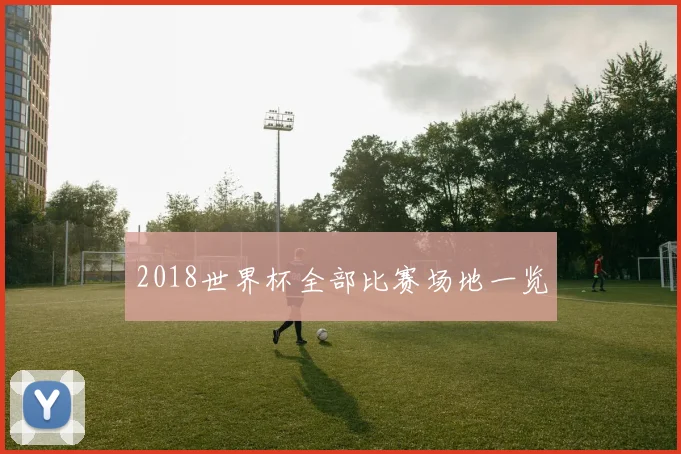 2018世界杯全部比赛场地一览