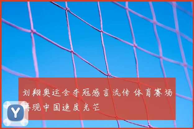 刘翔奥运会夺冠感言流传 体育赛场再现中国速度光芒