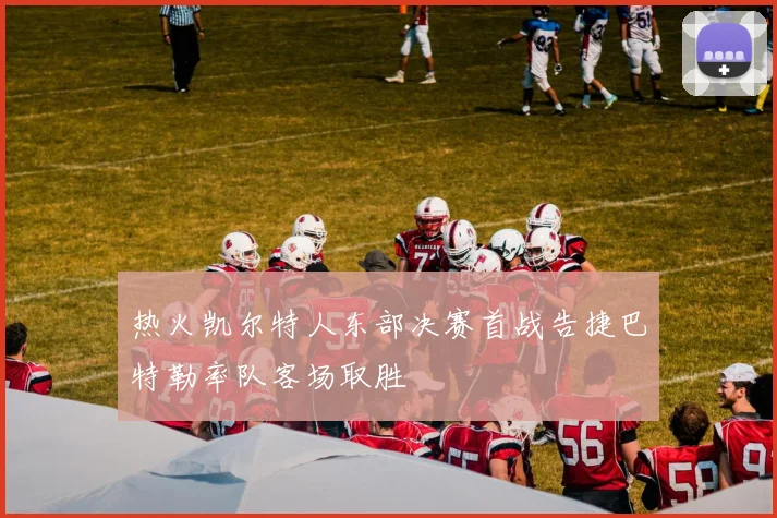 热火凯尔特人东部决赛首战告捷巴特勒率队客场取胜