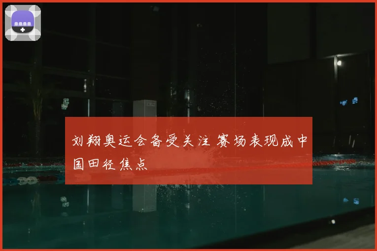 刘翔奥运会备受关注 赛场表现成中国田径焦点