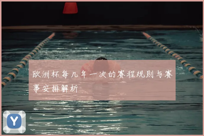 欧洲杯每几年一次的赛程规则与赛事安排解析